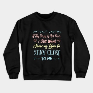 If This Virus Is Not Over I Still Want Some Of You To Stay close to Me Crewneck Sweatshirt